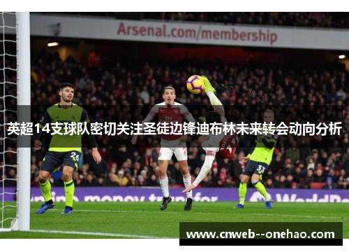 英超14支球队密切关注圣徒边锋迪布林未来转会动向分析