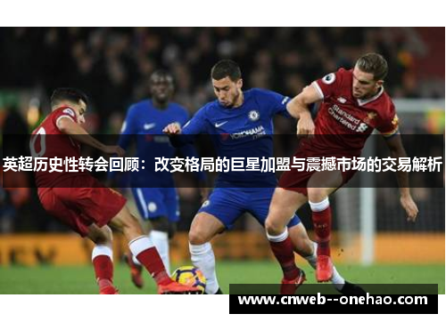 英超历史性转会回顾：改变格局的巨星加盟与震撼市场的交易解析