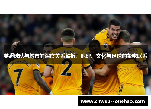 英超球队与城市的深度关系解析：地理、文化与足球的紧密联系