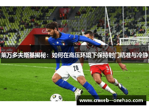 莱万多夫斯基揭秘：如何在高压环境下保持射门精准与冷静