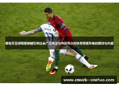 葡萄牙足球明星被捕引发社会广泛关注与热议民众对体育明星形象的期待与失望