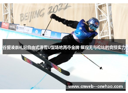 谷爱凌崇礼站自由式滑雪U型场地再夺金牌 展现无与伦比的竞技实力