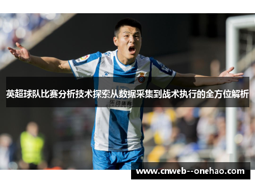 英超球队比赛分析技术探索从数据采集到战术执行的全方位解析 英超球队比赛分析技术探索从数据采集到战术执行的全方位解析