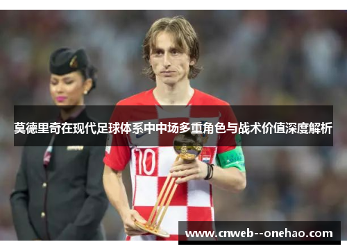 莫德里奇在现代足球体系中中场多重角色与战术价值深度解析 莫德里奇在现代足球体系中中场多重角色与战术价值深度解析