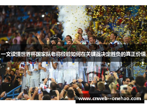 一文读懂世界杯国家队老将经验如何在关键战决定胜负的真正价值