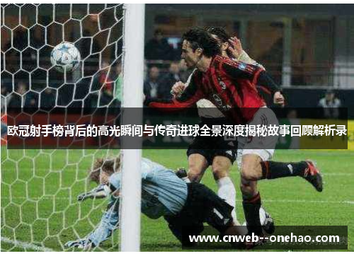 欧冠射手榜背后的高光瞬间与传奇进球全景深度揭秘故事回顾解析录 欧冠射手榜背后的高光瞬间与传奇进球全景深度揭秘故事回顾解析录