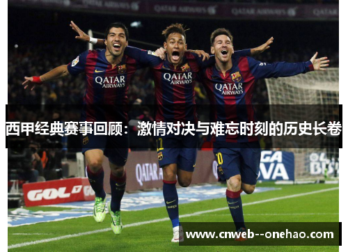 西甲经典赛事回顾：激情对决与难忘时刻的历史长卷