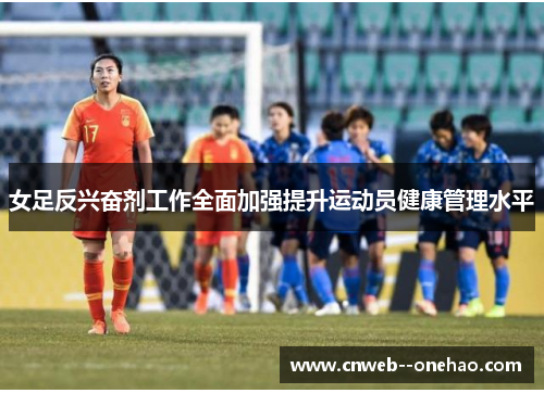 女足反兴奋剂工作全面加强提升运动员健康管理水平 女足反兴奋剂工作全面加强提升运动员健康管理水平