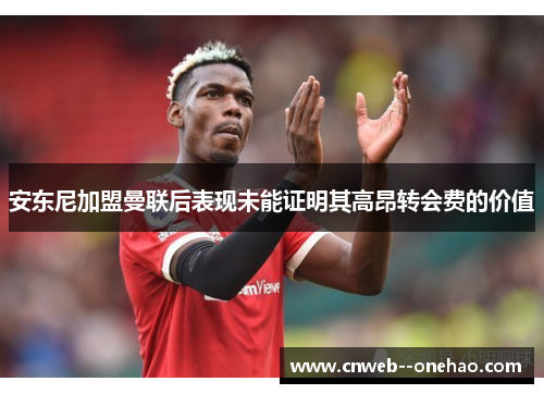 安东尼加盟曼联后表现未能证明其高昂转会费的价值 安东尼加盟曼联后表现未能证明其高昂转会费的价值