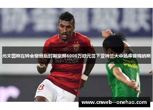 尤文图斯在转会窗最后时刻豪掷6000万欧元签下亚特兰大中场库普梅纳斯