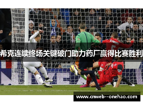 希克连续终场关键破门助力药厂赢得比赛胜利