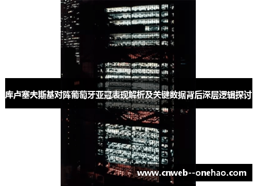 库卢塞夫斯基对阵葡萄牙亚冠表现解析及关键数据背后深层逻辑探讨