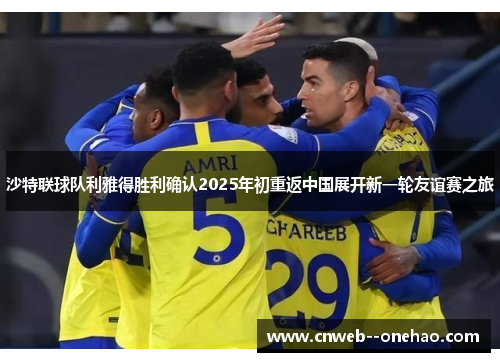 沙特联球队利雅得胜利确认2025年初重返中国展开新一轮友谊赛之旅 沙特联球队利雅得胜利确认2025年初重返中国展开新一轮友谊赛之旅