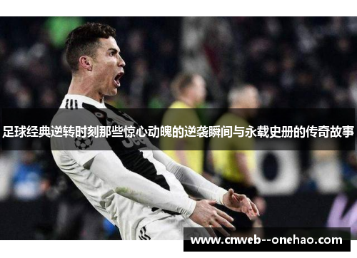 足球经典逆转时刻那些惊心动魄的逆袭瞬间与永载史册的传奇故事