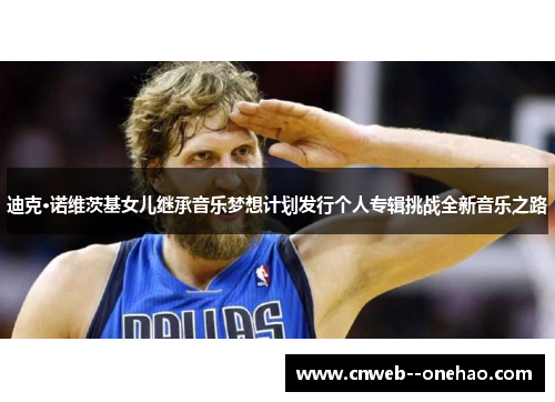 迪克·诺维茨基女儿继承音乐梦想计划发行个人专辑挑战全新音乐之路