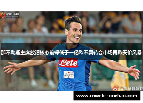 那不勒斯主席放话核心前锋低于一亿欧不卖转会市场再掀天价风暴
