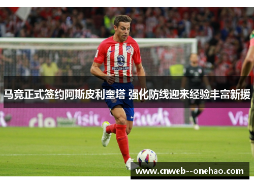 马竞正式签约阿斯皮利奎塔 强化防线迎来经验丰富新援
