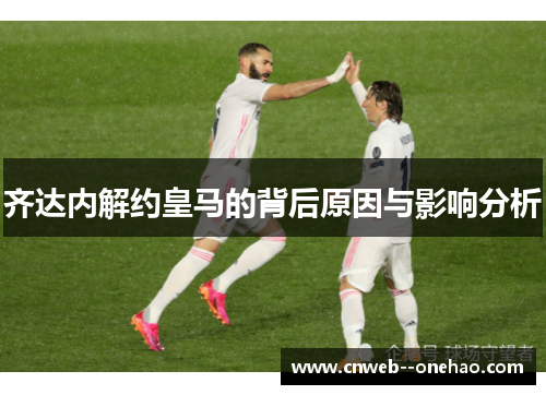 齐达内解约皇马的背后原因与影响分析