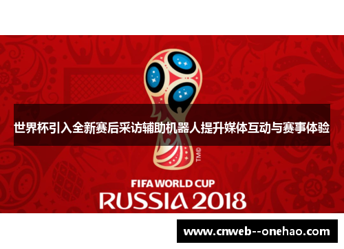 世界杯引入全新赛后采访辅助机器人提升媒体互动与赛事体验
