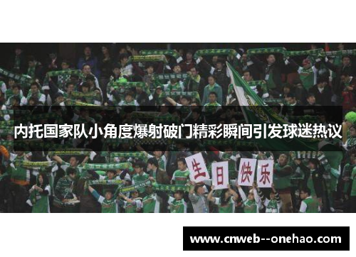 内托国家队小角度爆射破门精彩瞬间引发球迷热议