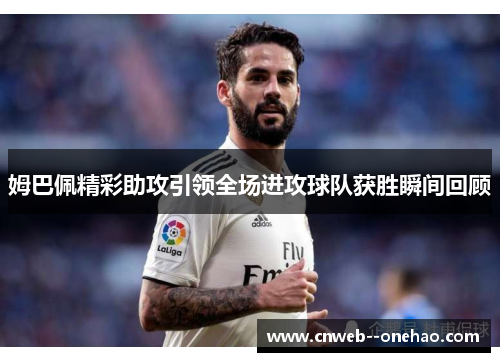 姆巴佩精彩助攻引领全场进攻球队获胜瞬间回顾