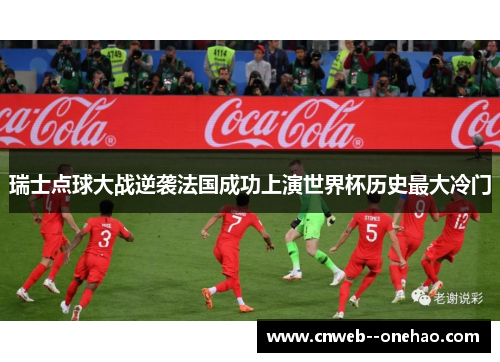 瑞士点球大战逆袭法国成功上演世界杯历史最大冷门