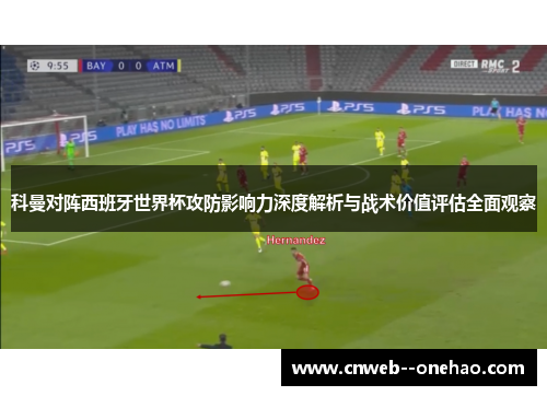 科曼对阵西班牙世界杯攻防影响力深度解析与战术价值评估全面观察