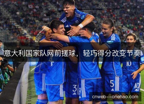 意大利国家队网前搓球,轻巧得分改变节奏 意大利国家队网前搓球,轻巧得分改变节奏